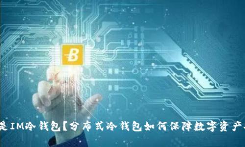 什么是IM冷钱包？分布式冷钱包如何保障数字资产安全？