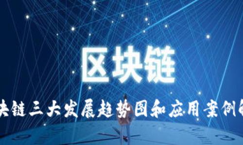 区块链三大发展趋势图和应用案例解析