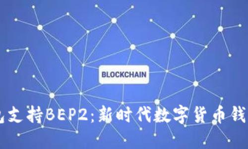 IM钱包支持BEP2：新时代数字货币钱包趋势