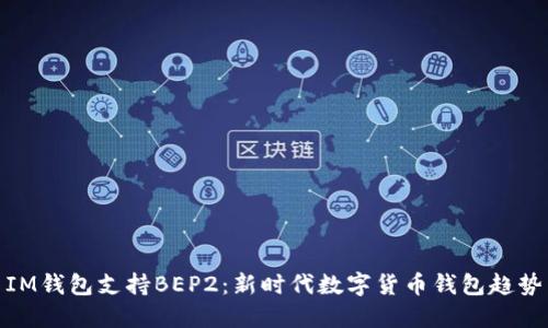 IM钱包支持BEP2：新时代数字货币钱包趋势