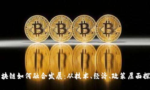 区块链如何融合发展：从技术、经济、政策层面探讨