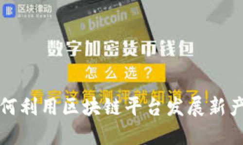 如何利用区块链平台发展新产业