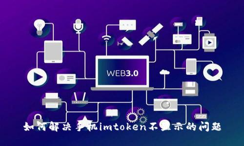 如何解决手机imtoken不显示的问题