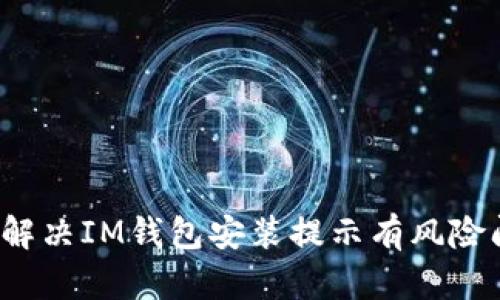 如何解决IM钱包安装提示有风险问题？