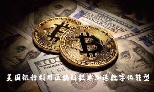 美国银行利用区块链技术加速数字化转型