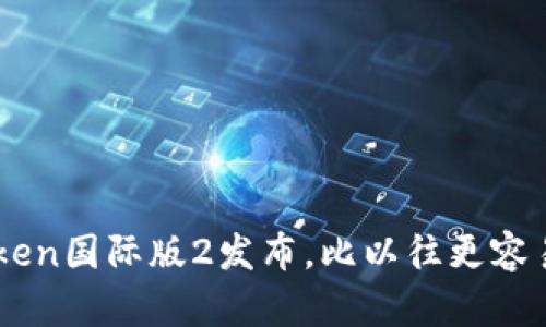 imToken国际版2发布,比以往更容易使用