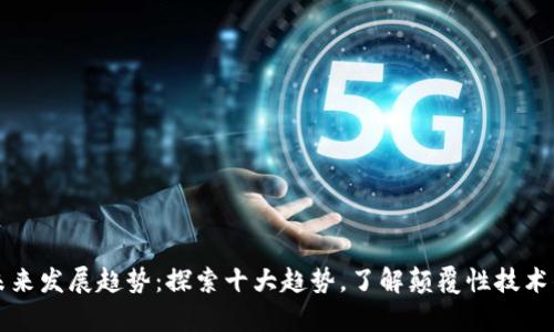 区块链的未来发展趋势：探索十大趋势，了解颠覆性技术的前沿动态