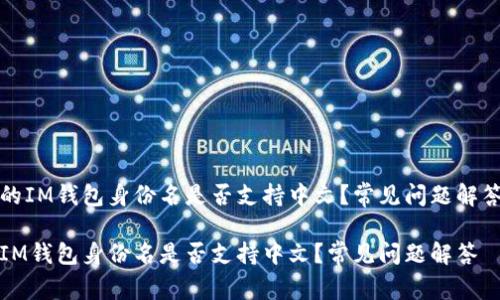 的IM钱包身份名是否支持中文？常见问题解答

IM钱包身份名是否支持中文？常见问题解答