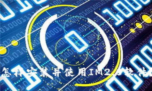 怎样安装并使用IM2.0软件?