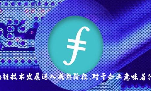 区块链技术发展进入成熟阶段，对于企业意味着什么？