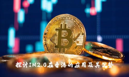 探讨IM2.0在香港的应用及其优势