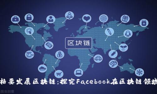 扎克伯格要发展区块链：探究Facebook在区块链领域的布局