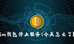 im钱包停止服务！今天怎么
