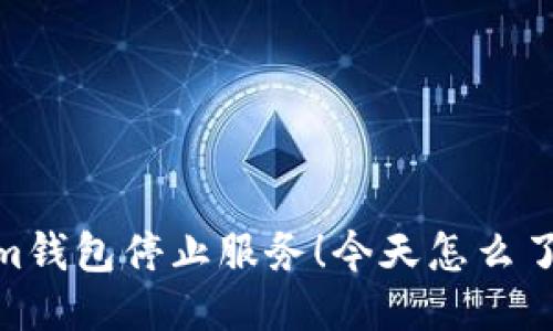 im钱包停止服务！今天怎么了？