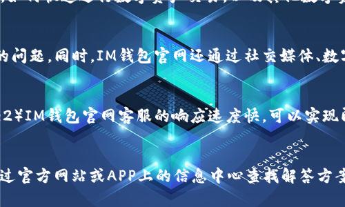 如何联系IM钱包官网客服？- 解决您的问题
IM钱包、客服、官网、联系、服务、解决问题/guanjianci

1. IM钱包官网客服联系方式有哪些？
IM钱包官网提供了多种方式供用户联系客服，包括：电话、邮件、在线客服、社交媒体等。其中，您可以通过拨打客服电话： 86 4006-997-666进行咨询。如果您更喜欢发送邮件，可以发送至support@imtoken.com，工作人员将会为您解答疑问。

2. IM钱包官网客服服务时间是什么时候？
IM钱包官网客服服务时间为北京时间周一至周五9:00-18:00，周六、周日及节假日客服暂停服务。不过IM钱包官网提供了在线客服支持，可以随时发起聊天并获得实时帮助。

3. IM钱包官网客服可以解决哪些问题？
IM钱包官网客服提供多种服务，可以解决以下问题：如何注册IM钱包账号，如何使用IM钱包的所有功能，如何安全存储数字资产，如何快速进行数字资产交易，以及其他数字资产方面的问题。

4. 如何评价IM钱包官网客服的服务质量？
IM钱包官网客服一直致力于提供优质的服务，客服团队分专业领域，为用户提供个性化、精准的建议，解决用户在数字资产方面的问题。同时，IM钱包官网还通过社交媒体、数字资产社区、AMC等渠道不断拓展客服服务，充分保障用户的利益和资产安全。

5. IM钱包官网客服与其他钱包客服相比，有哪些优势？
IM钱包官网客服的优势主要在于以下几点：1）IM钱包官网支持多种语言，如中文、英文、日文、韩语等，能够更好地服务各国用户；2）IM钱包官网客服的响应速度快，可以实现即时回复，提供24小时在线客服；3）IM钱包官网还提供了富有创意的数字资产社区，用户可以在社区中得到更深入、全面的解答。

6. 如何避免在联系IM钱包官网客服时遇到的风险？
IM钱包官网提醒用户，为确保资产安全，在联系客服时，切勿泄露你的钱包、私钥、助记词等信息。此外，IM钱包官网鼓励用户先通过官方网站或APP上的信息中心查找解答方案，如无法解决，再选择联系客服。