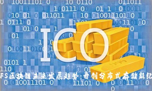 IPFS区块链未来发展趋势：开创分布式存储新纪元