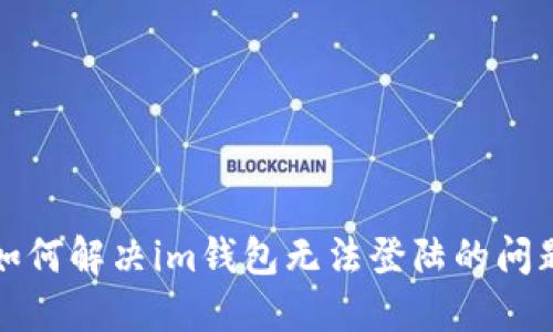 如何解决im钱包无法登陆的问题