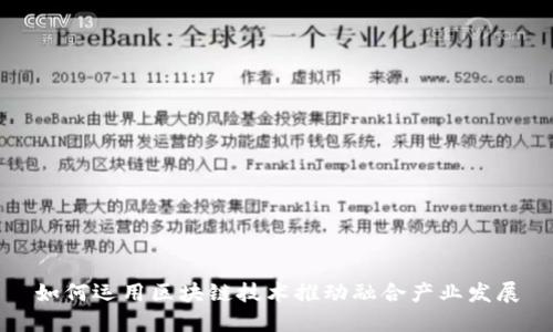 如何运用区块链技术推动融合产业发展