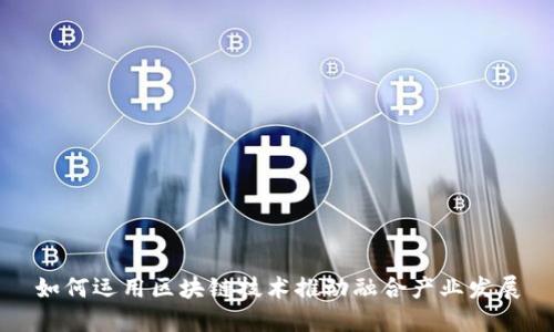 如何运用区块链技术推动融合产业发展