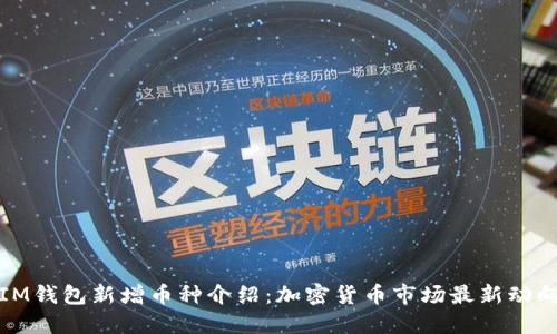 IM钱包新增币种介绍：加密货币市场最新动向