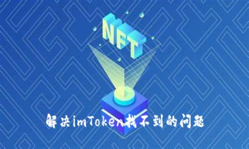 解决imToken找不到的问题