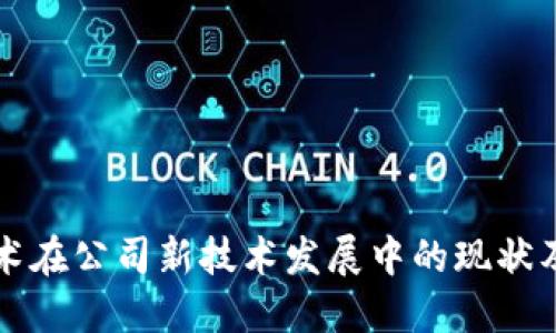 区块链技术在公司新技术发展中的现状及发展趋势