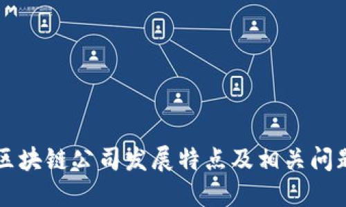 区块链公司发展特点及相关问题