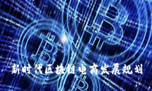 新时代区块链电商发展规划