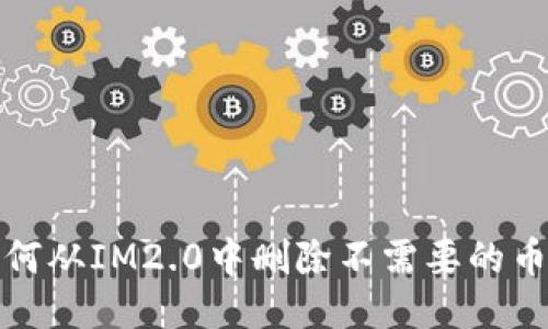 如何从IM2.0中删除不需要的币种