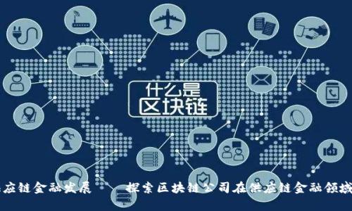 区块链推动供应链金融发展——探索区块链公司在供应链金融领域的应用和前景