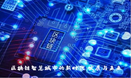 区块链智慧城市的新时代：发展与未来