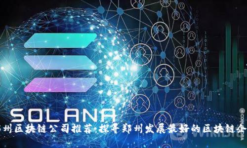 郑州区块链公司推荐：探寻郑州发展最好的区块链企业