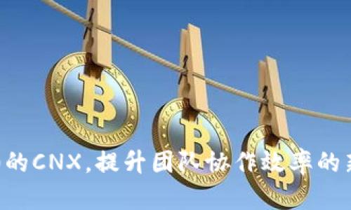 IM2.0的CNX，提升团队协作效率的新选择