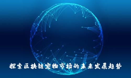 探索区块链宠物市场的未来发展趋势