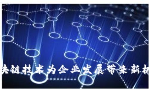 区块链技术为企业发展带来新机遇