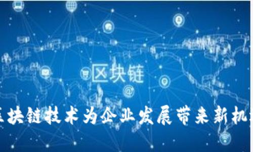 区块链技术为企业发展带来新机遇