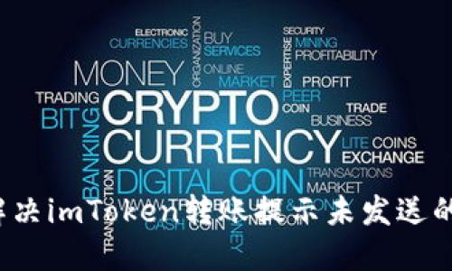 如何解决imToken转账提示未发送的问题？