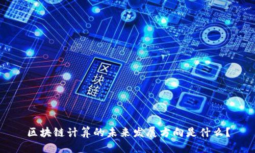 区块链计算的未来发展方向是什么？