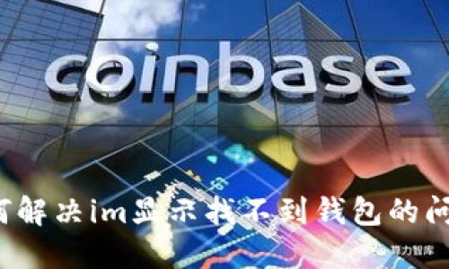 如何解决im显示找不到钱包的问题?