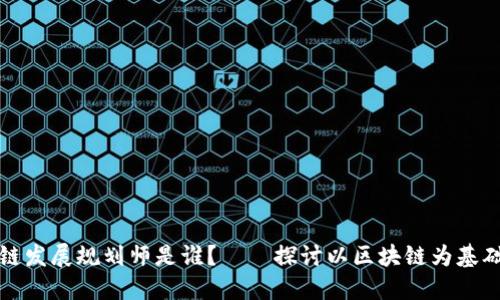 丰泽区块链发展规划师是谁？——探讨以区块链为基础的新经济