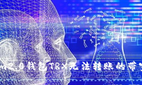 如何解决im2.0钱包TRX无法转账的带宽不足问题