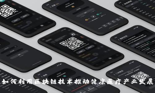 如何利用区块链技术推动健康医疗产业发展