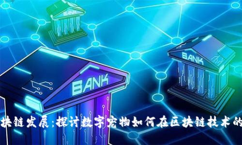 国外虚拟宠物区块链发展：探讨数字宠物如何在区块链技术的助力下蓬勃发展