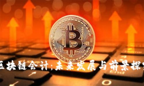 区块链会计：未来发展与前景探究