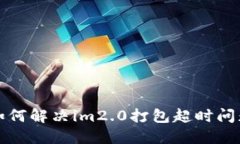 如何解决im2.0打包超时问题
