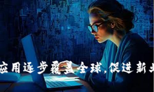 区块链技术应用逐步覆盖全球，促进新业态创新发展