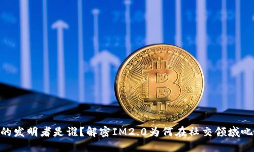 IM2.0的发明者是谁？解密IM2.0为何在社交领域叱咤风云