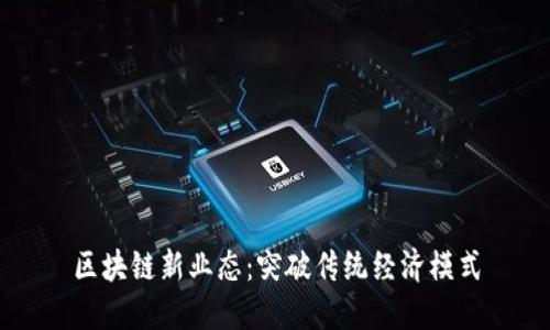 区块链新业态：突破传统经济模式