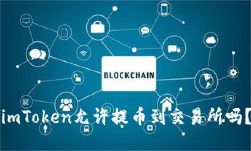 imToken允许提币到交易所吗？