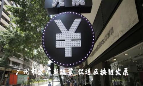 广州市发布新政策，促进区块链发展